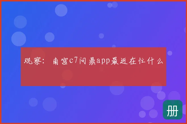 观察：南宫c7问鼎app最近在忙什么