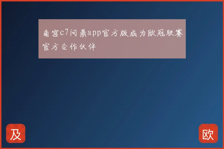 南宫c7问鼎app官方版成为欧冠联赛官方合作伙伴