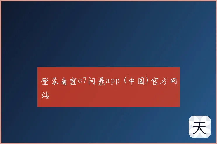 登录南宫c7问鼎app (中国)官方网站